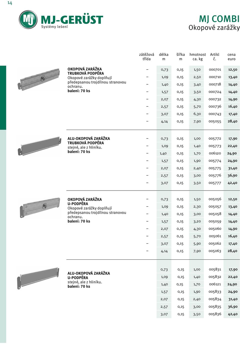 000743 17,40 4,14 0,15 7,90 005055 28,40 ALU-OKOPOVÁ ZARÁŽKA TRUBKOVÁ PODPĚRA stejné, ale z hliníku.