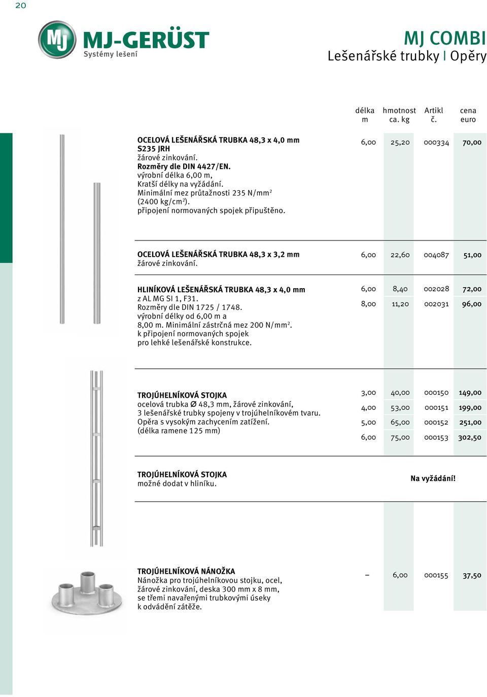 6,00 22,60 004087 51,00 HLINÍKOVÁ LEŠENÁŘSKÁ TRUBKA 48,3 x 4,0 z AL MG SI 1, F31. Rozěry dle DIN 1725 / 1748. výrobní délky od 6,00 a 8,00. Miniální zástrčná ez 200 N/ 2.