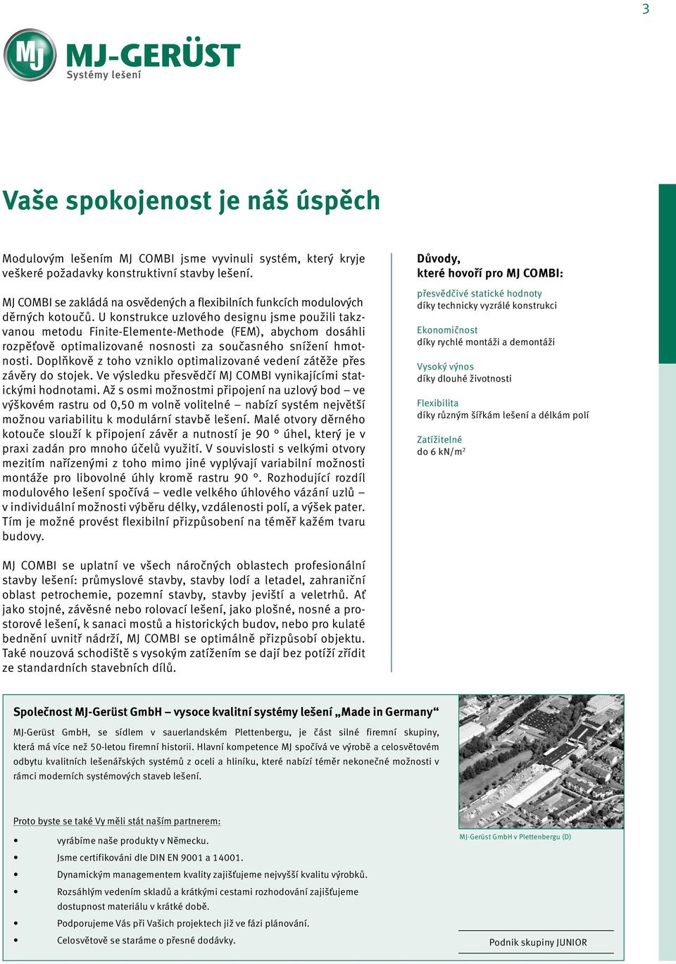 U konstrukce uzlového designu jse použili takzvanou etodu Finite-Eleente-Methode (FEM), abycho dosáhli rozpěťově optializované nosnosti za současného snížení hotnosti.