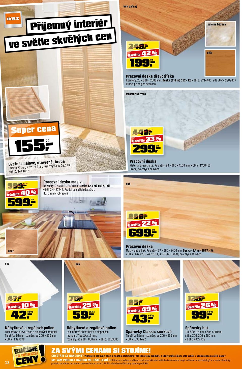 4444097 299,- 33 % Pracovní deska Materiál dřevotříska. Rozměry: 28 600 4100 mm. OBI č. 1750413 Prodej po celých deskách. 599,- 40 % akát Pracovní deska masiv Rozměry: 27 600 2400 mm.