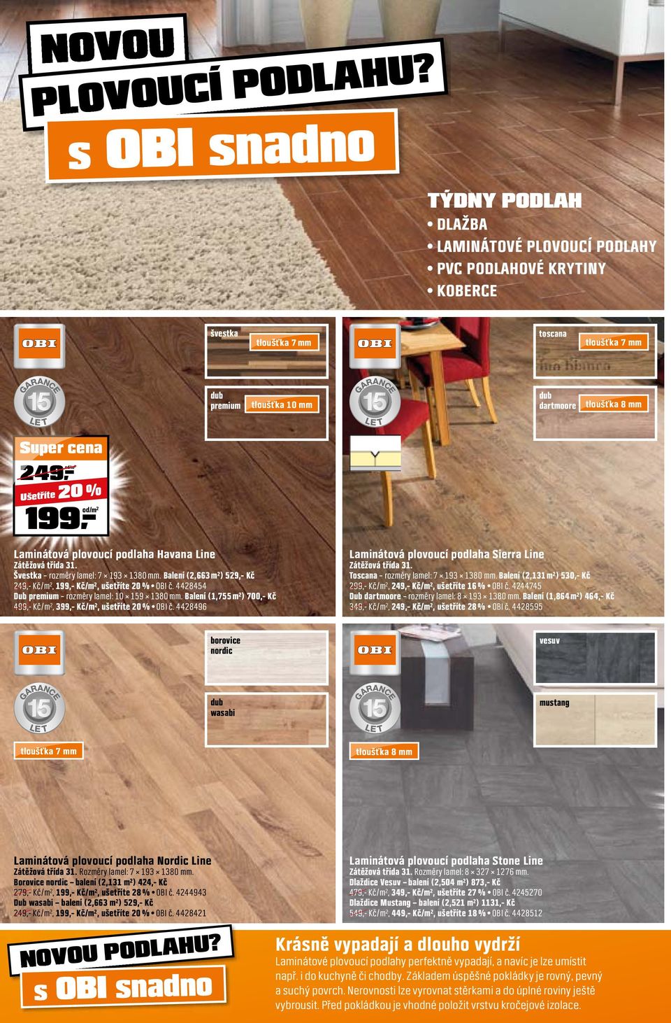 249,- 20 % Laminátová plovoucí podlaha Havana Line Zátěžová třída 31. Švestka rozměry lamel: 7 193 1380 mm. Balení (2,663 m²) 529,- Kč 249,- Kč/m², 199,- Kč/m², ušetříte 20 % OBI č.