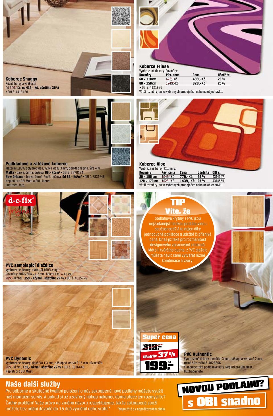 Podkladové a zátěžové koberce Materiál 100% polypropylen, výška vlasu 3 mm, podklad rezina. Šíře 4 m. Malta barva: černá, béžová. 69,- Kč/m² OBI č. 2870194 New Orleans barva: černá, šedá, béžová.