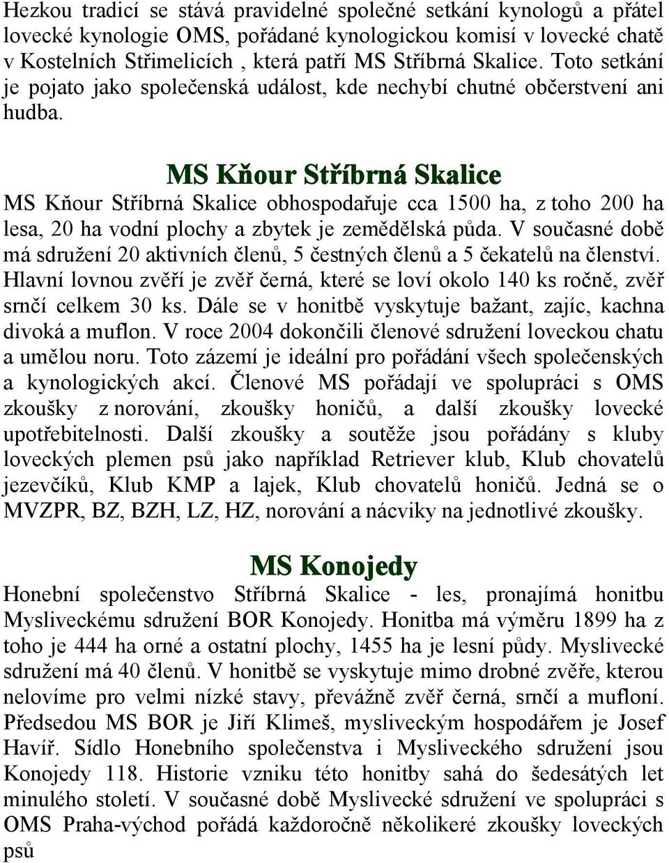 MS Kňour Stříbrná Skalice MS Kňour Stříbrná Skalice obhospodařuje cca 1500 ha, z toho 200 ha lesa, 20 ha vodní plochy a zbytek je zemědělská půda.
