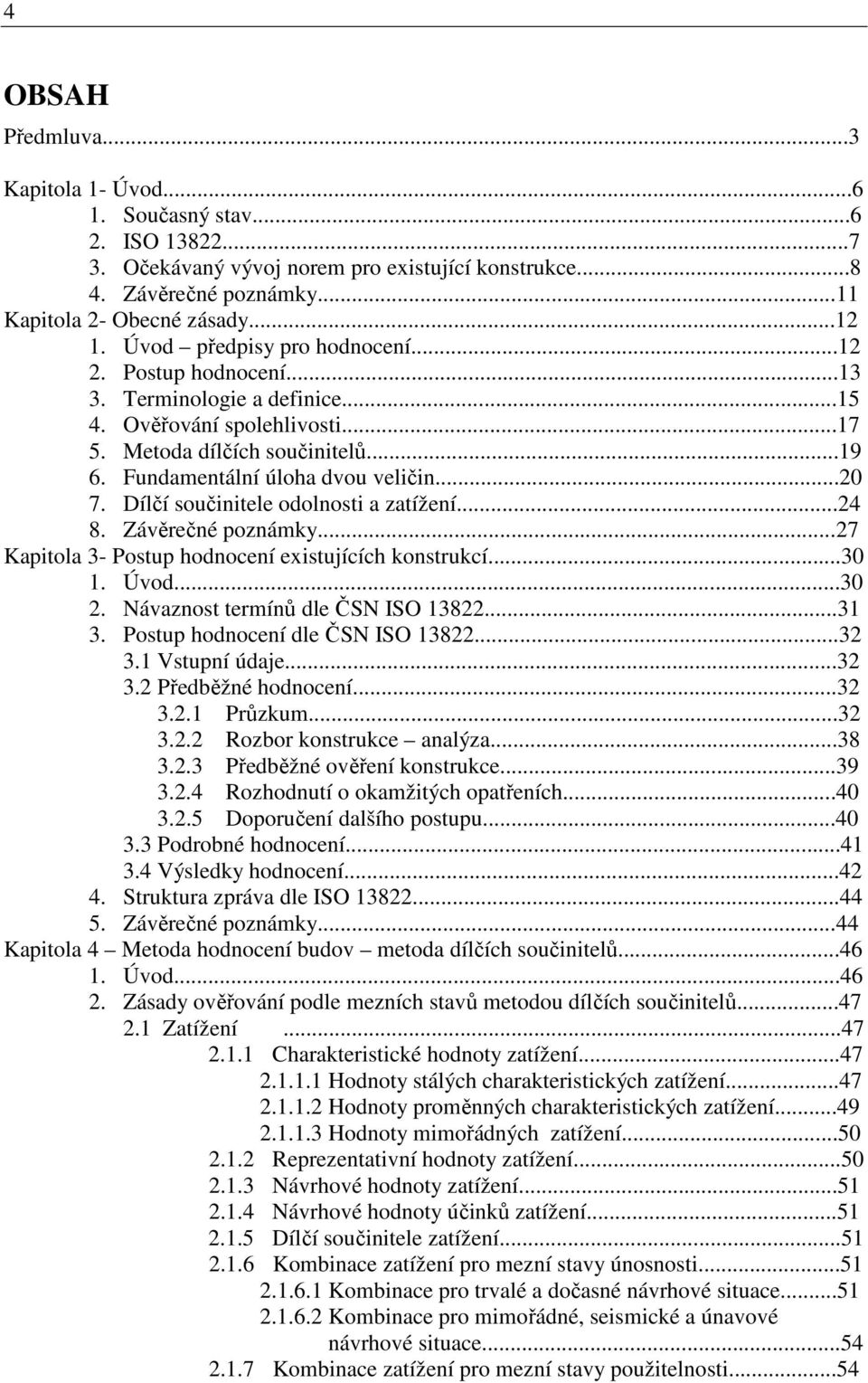 Dílčí součinitele odolnosti a zatížení...24 8. Závěrečné poznámky...27 Kapitola 3- Postup hodnocení existujících konstrukcí...30 1. Úvod...30 2. Návaznost termínů dle ČSN ISO 13822...31 3.