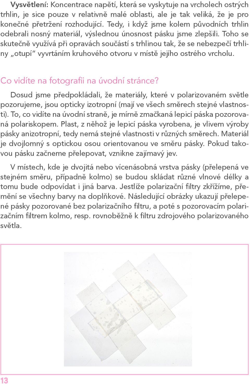 Toho se skutečně využívá při opravách součástí s trhlinou tak, že se nebezpečí trhliny otupí vyvrtáním kruhového otvoru v místě jejího ostrého vrcholu. Co vidíte na fotografii na úvodní stránce?