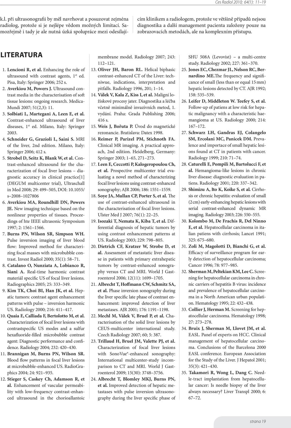 metodách, ale na komplexním přístupu. Literatura 1. Lencioni R, et al. Enhancing the role of ultrasound with contrast agents, 1 st ed. Pisa, Italy: Springer 2006; 252 s. 2. Averkiou M, Powers J.