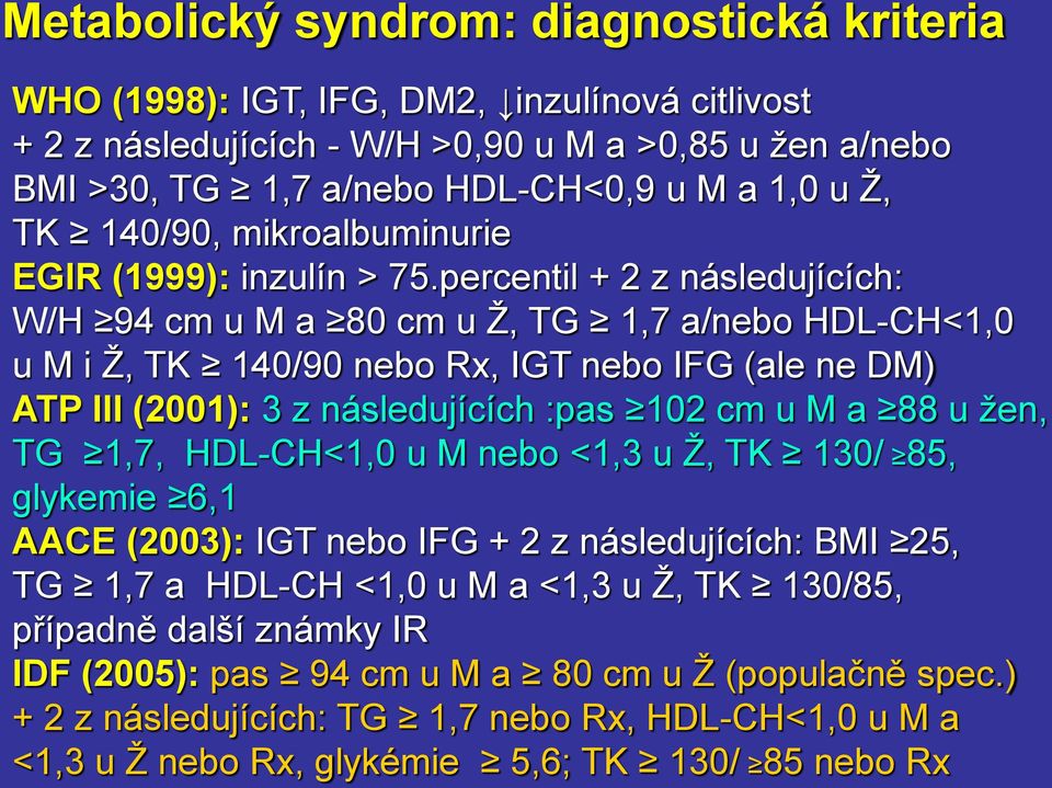 percentil + 2 z následujících: W/H 94 cm u M a 80 cm u Ž, TG 1,7 a/nebo HDL-<1,0 u M i Ž, TK 140/90 nebo Rx, IGT nebo IFG (ale ne DM) ATP III (2001): 3 z následujících :pas 102 cm u M a 88 u žen,