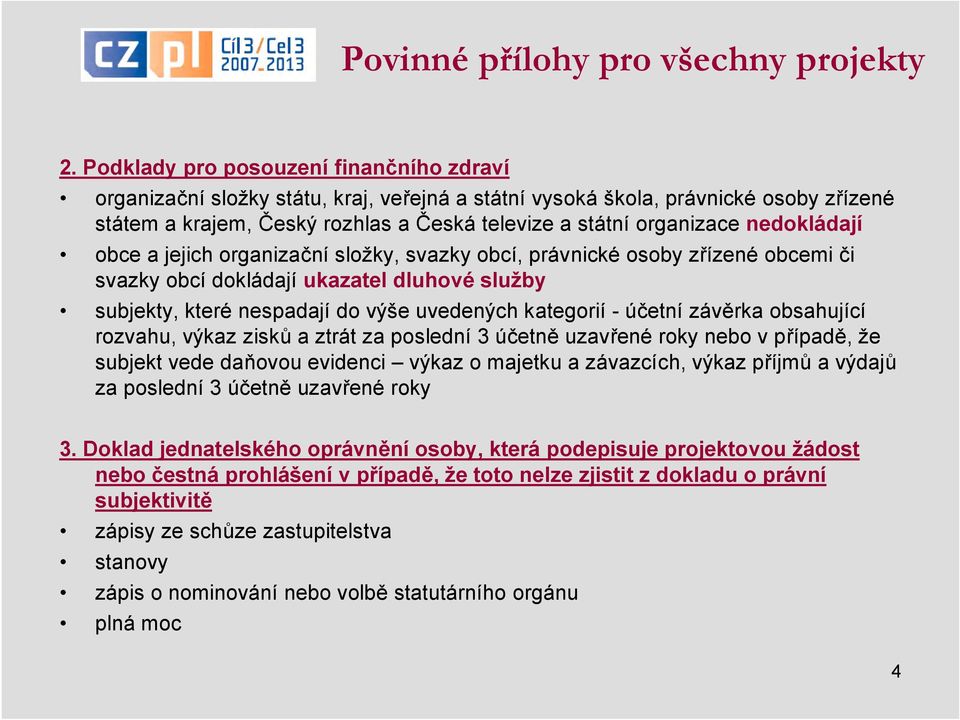 nedokládají obce a jejich organizační složky, svazky obcí, právnické osoby zřízené obcemi či svazky obcí dokládají ukazatel dluhové služby subjekty, které nespadají do výše uvedených kategorií -
