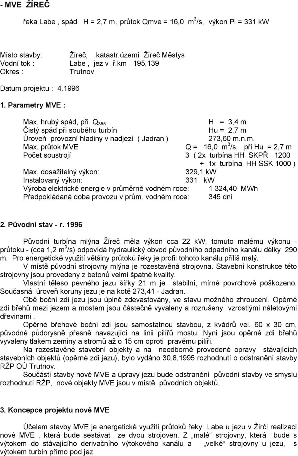 hrubý spád, při Q 355 H = 3,4 m Čistý spád při souběhu turbín Hu = 2,7 m Úroveň provozní hladiny v nadjezí ( Jadran ) 273,60 m.n.m. Max.