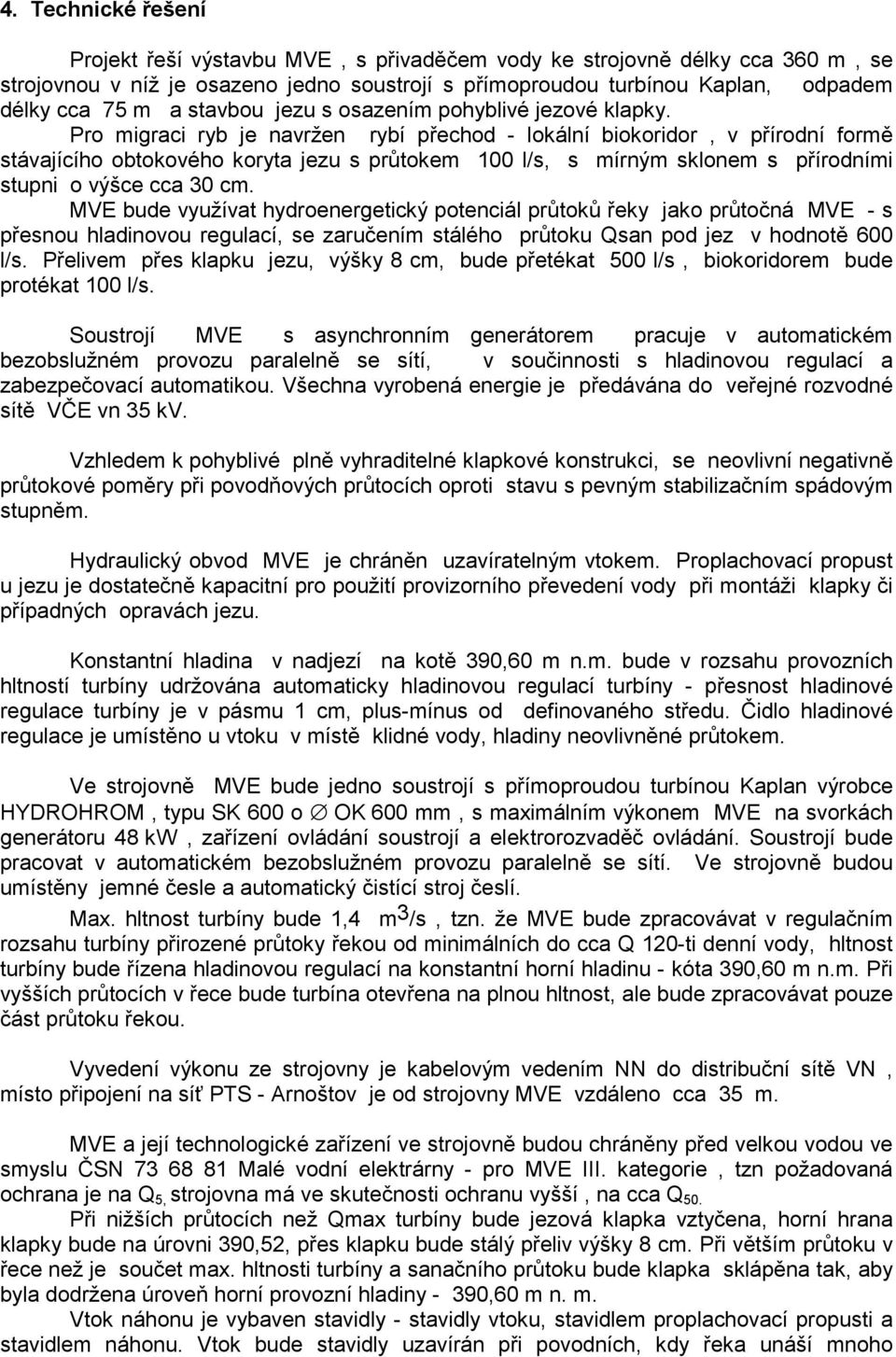 Pro migraci ryb je navržen rybí přechod - lokální biokoridor, v přírodní formě stávajícího obtokového koryta jezu s průtokem 100 l/s, s mírným sklonem s přírodními stupni o výšce cca 30 cm.