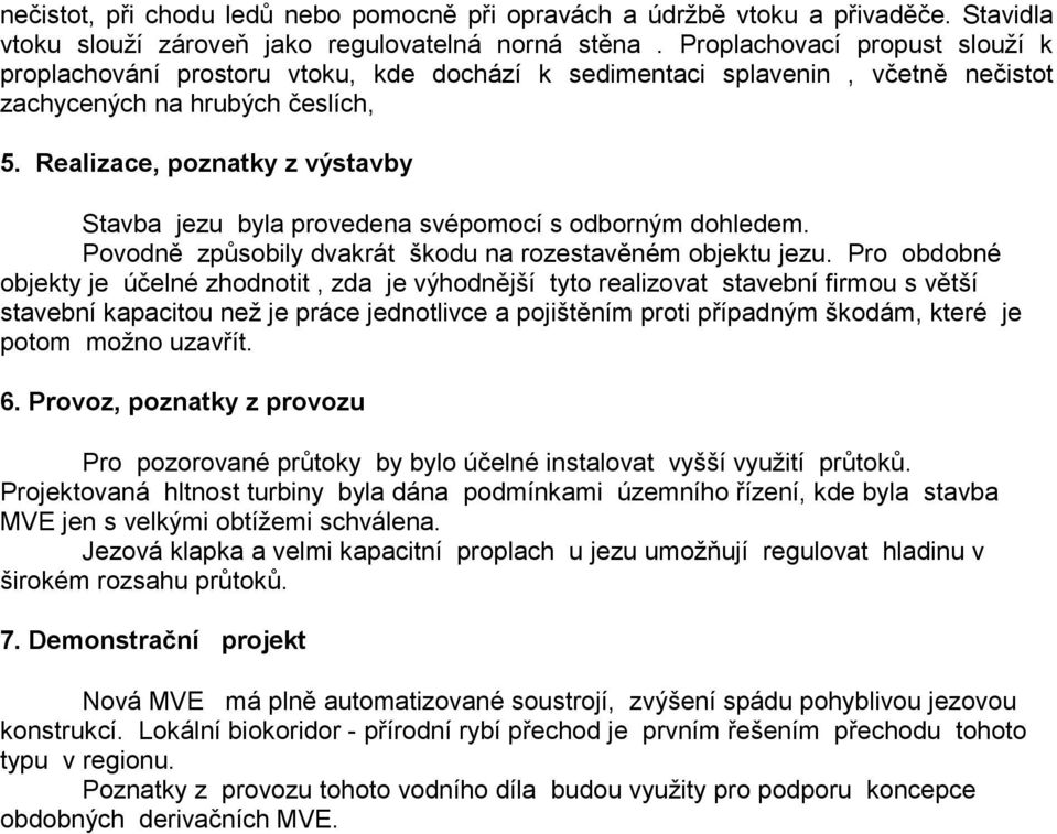 Realizace, poznatky z výstavby Stavba jezu byla provedena svépomocí s odborným dohledem. Povodně způsobily dvakrát škodu na rozestavěném objektu jezu.