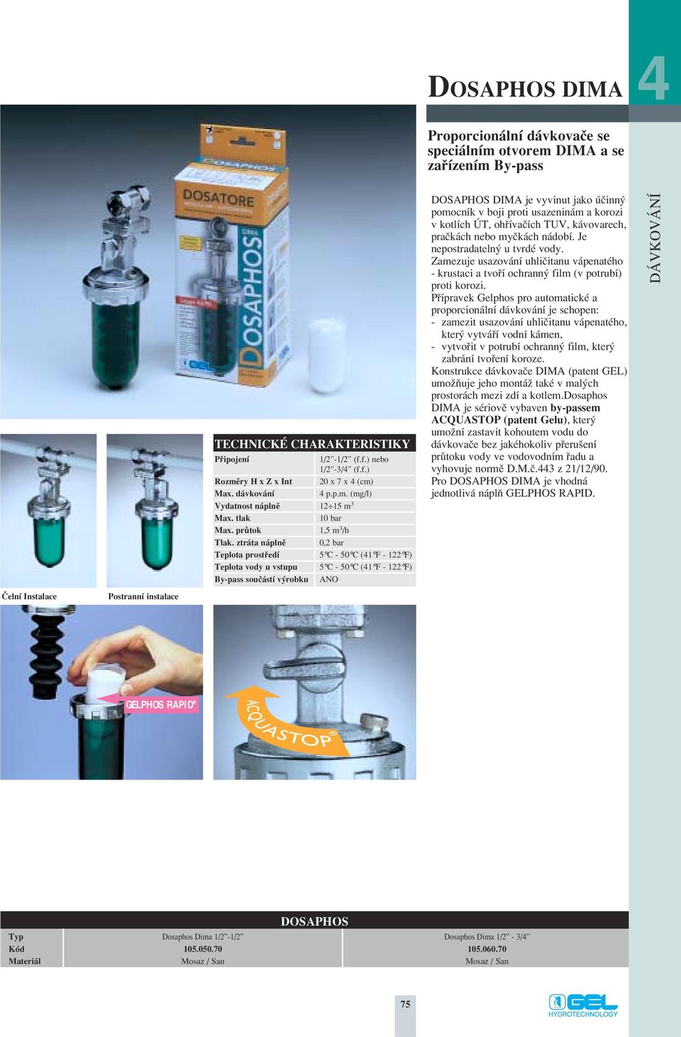 ztráta náplnû 0,2 bar Teplota prostfiedí 5 C - 50 C (41 F - 122 F) Teplota vody u vstupu 5 C - 50 C (41 F - 122 F) By-pass souãástí v robku ANO DOSAPHOS DIMA je vyvinut jako úãinn pomocník v boji