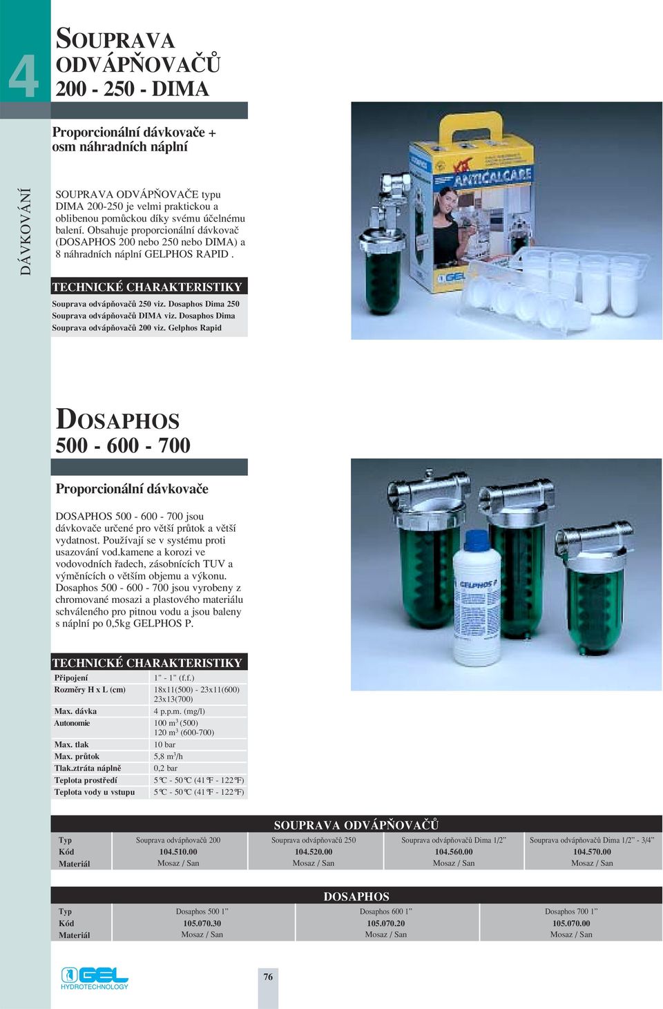 Dosaphos Dima Souprava odvápàovaãû 200 viz. Gelphos Rapid DOSAPHOS 500-600 - 700 Proporcionální dávkovaãe DOSAPHOS 500-600 - 700 jsou dávkovaãe urãené pro vût í prûtok a vût í vydatnost.
