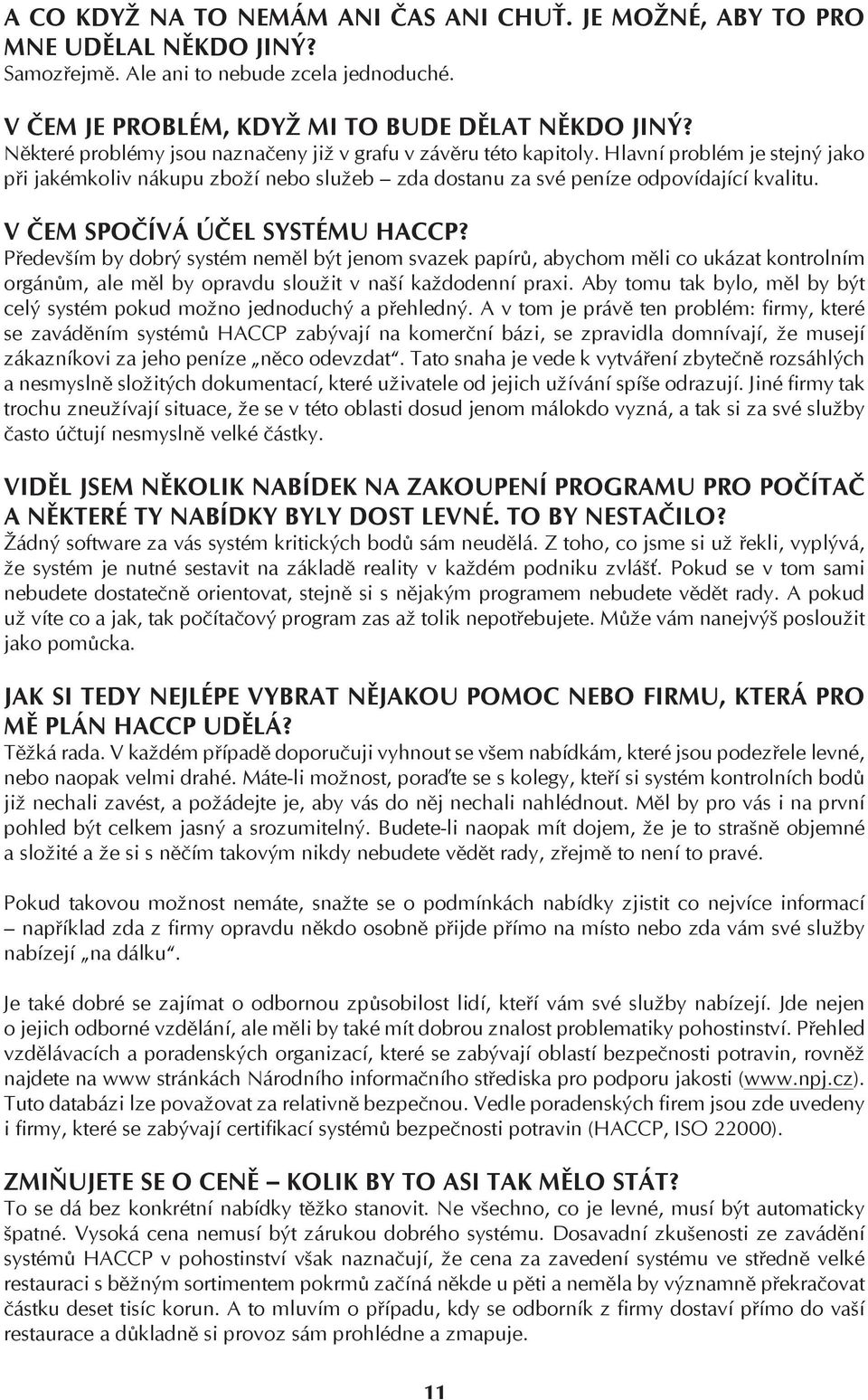 V ČEM SPOČÍVÁ ÚČEL SYSTÉMU HACCP? Především by dobrý systém neměl být jenom svazek papírů, abychom měli co ukázat kontrolním orgánům, ale měl by opravdu sloužit v naší každodenní praxi.