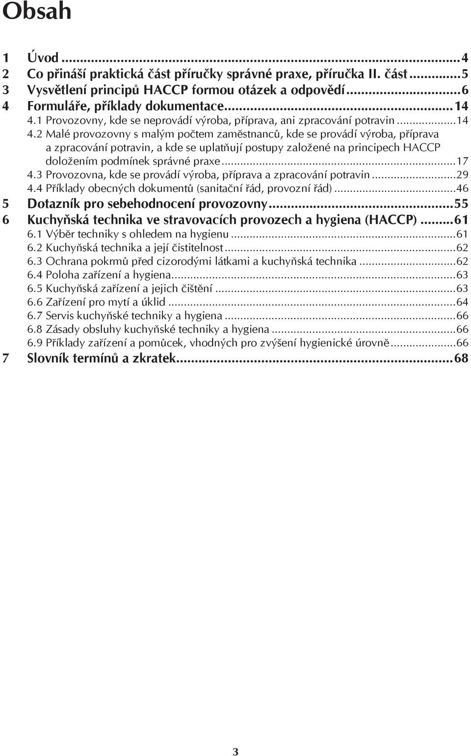 2 Malé provozovny s malým počtem zaměstnanců, kde se provádí výroba, příprava a zpracování potravin, a kde se uplatňují postupy založené na principech HACCP doložením podmínek správné praxe...17 4.