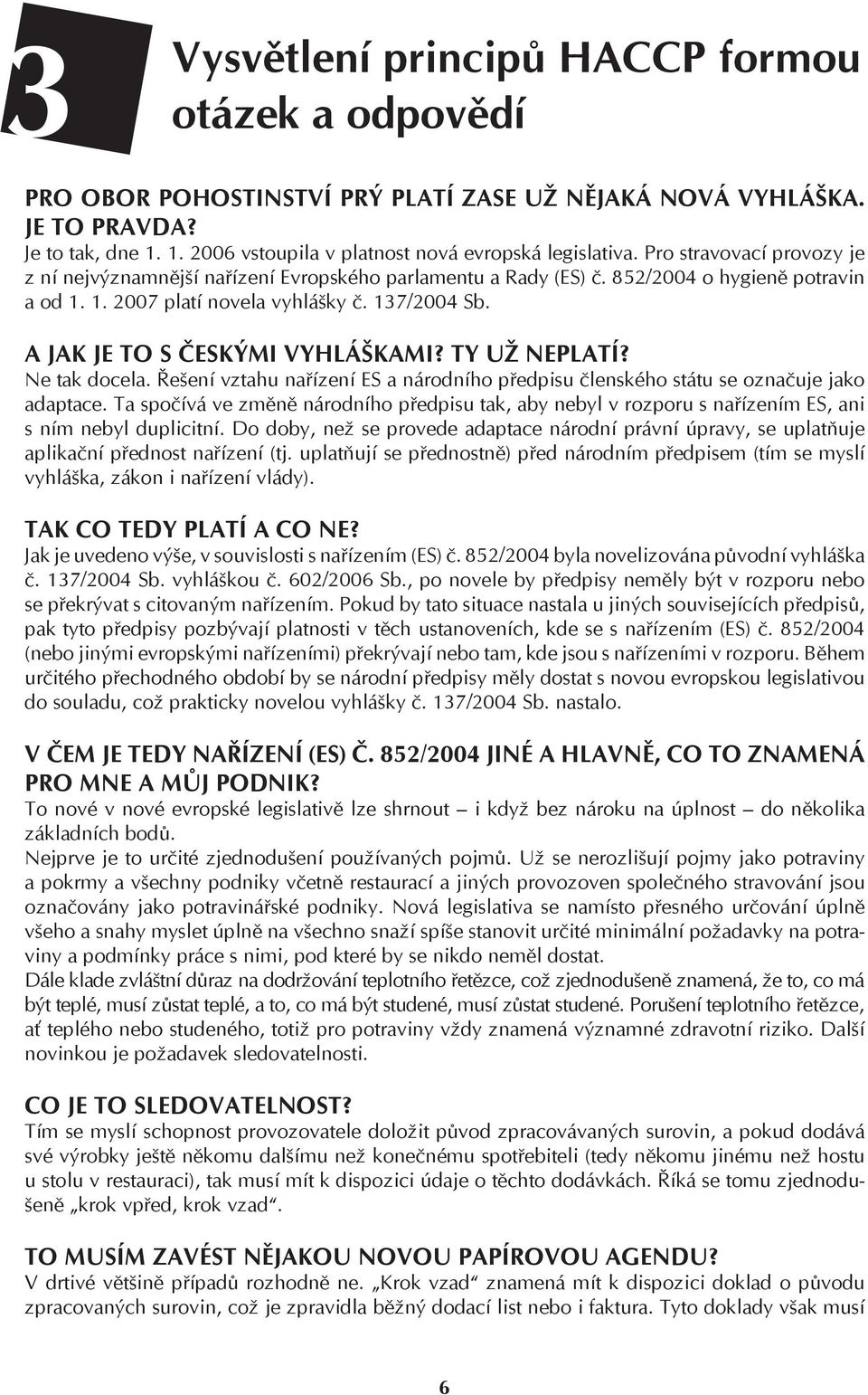 A JAK JE TO S ČESKÝMI VYHLÁŠKAMI? TY UŽ NEPLATÍ? Ne tak docela. Řešení vztahu nařízení ES a národního předpisu členského státu se označuje jako adaptace.