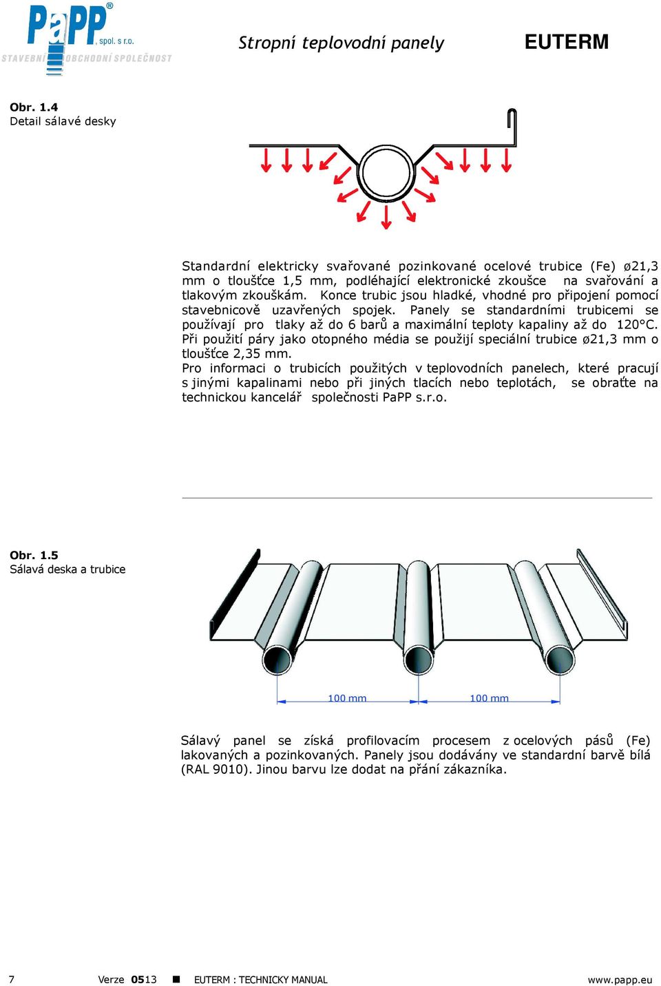 Při použití páry jako otopného média se použijí speciální trubice ø21,3 mm o tloušťce 2,35 mm.