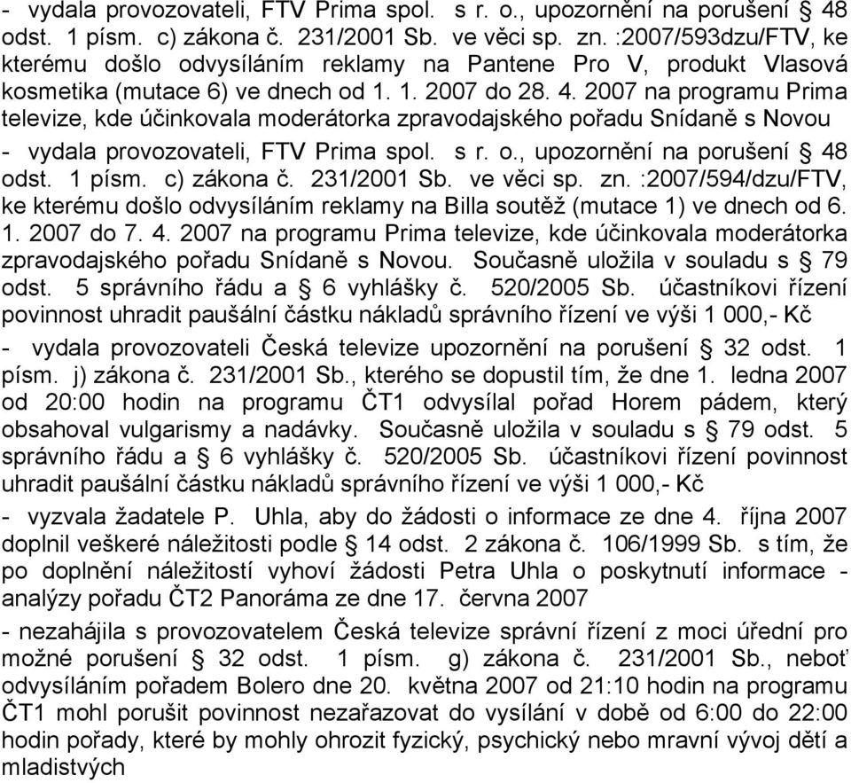 2007 na programu Prima televize, kde účinkovala moderátorka zpravodajského pořadu Snídaně s Novou  :2007/594/dzu/FTV, ke kterému došlo odvysíláním reklamy na Billa soutěž (mutace 1) ve dnech od 6. 1. 2007 do 7.