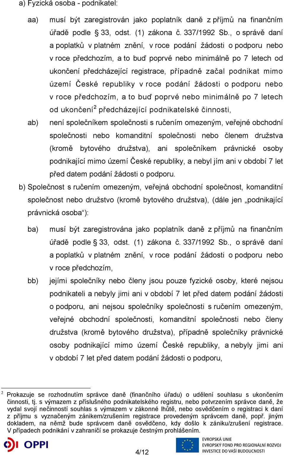 podnikat mimo území České republiky v roce podání žádosti o podporu nebo v roce předchozím, a to buď poprvé nebo minimálně po 7 letech od ukončení 2 předcházející podnikatelské činnosti, ab) není