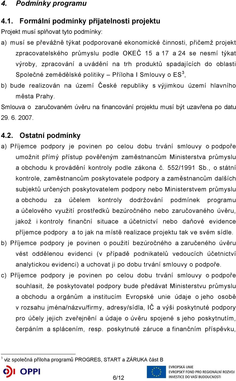 24 se nesmí týkat výroby, zpracování a uvádění na trh produktů spadajících do oblasti Společné zemědělské politiky Příloha I Smlouvy o ES 3, b) bude realizován na území České republiky s výjimkou