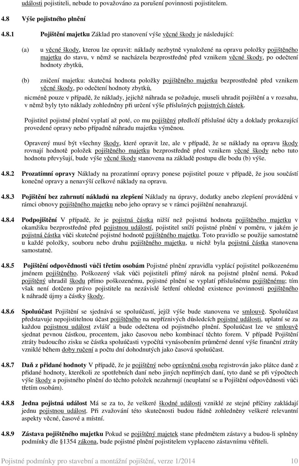 1 Pojištění majetku Základ pro stanovení výše věcné škody je následující: (a) u věcné škody, kterou lze opravit: náklady nezbytně vynaložené na opravu položky pojištěného majetku do stavu, v němž se