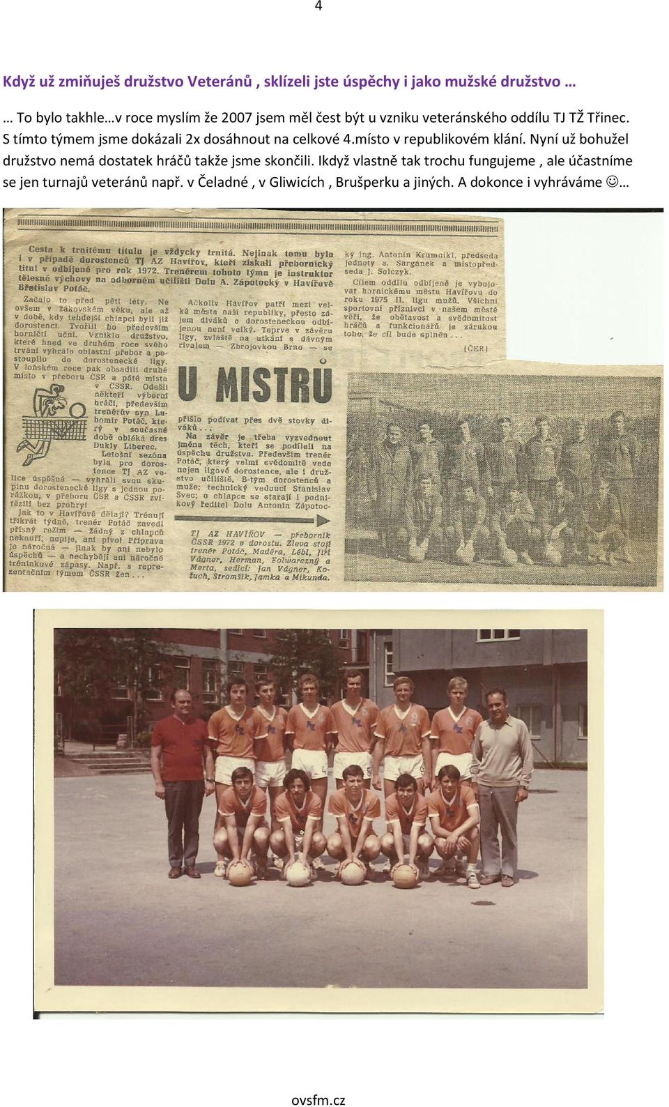 místo v republikovém klání. Nyní už bohužel družstvo nemá dostatek hráčů takže jsme skončili.