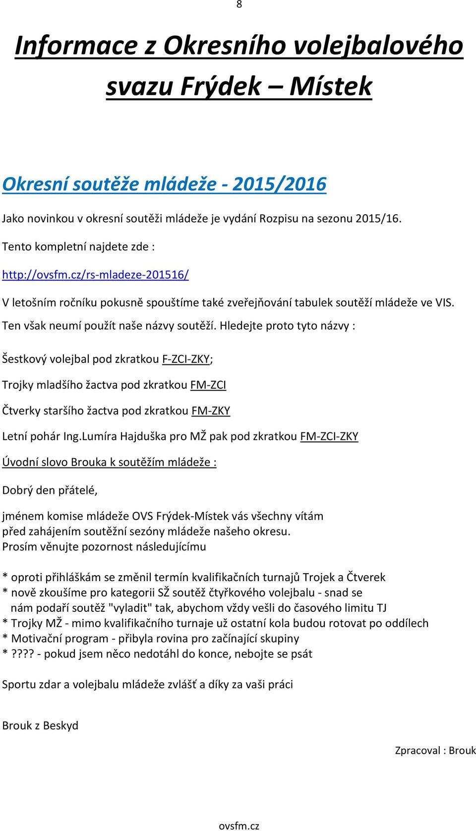 Hledejte proto tyto názvy : Šestkový volejbal pod zkratkou F-ZCI-ZKY; Trojky mladšího žactva pod zkratkou FM-ZCI Čtverky staršího žactva pod zkratkou FM-ZKY Letní pohár Ing.