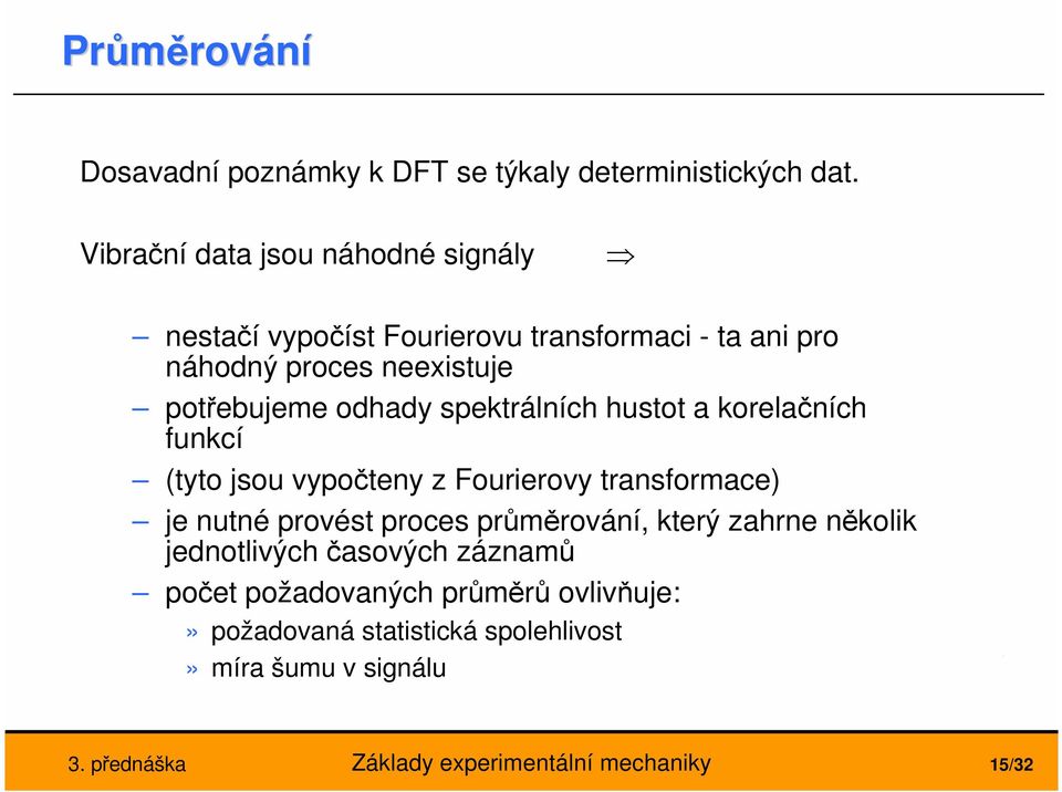 potřebujeme odhady spetrálních hustot a orelačních funcí (tyto jsou vypočteny z Fourierovy transformace) je nutné