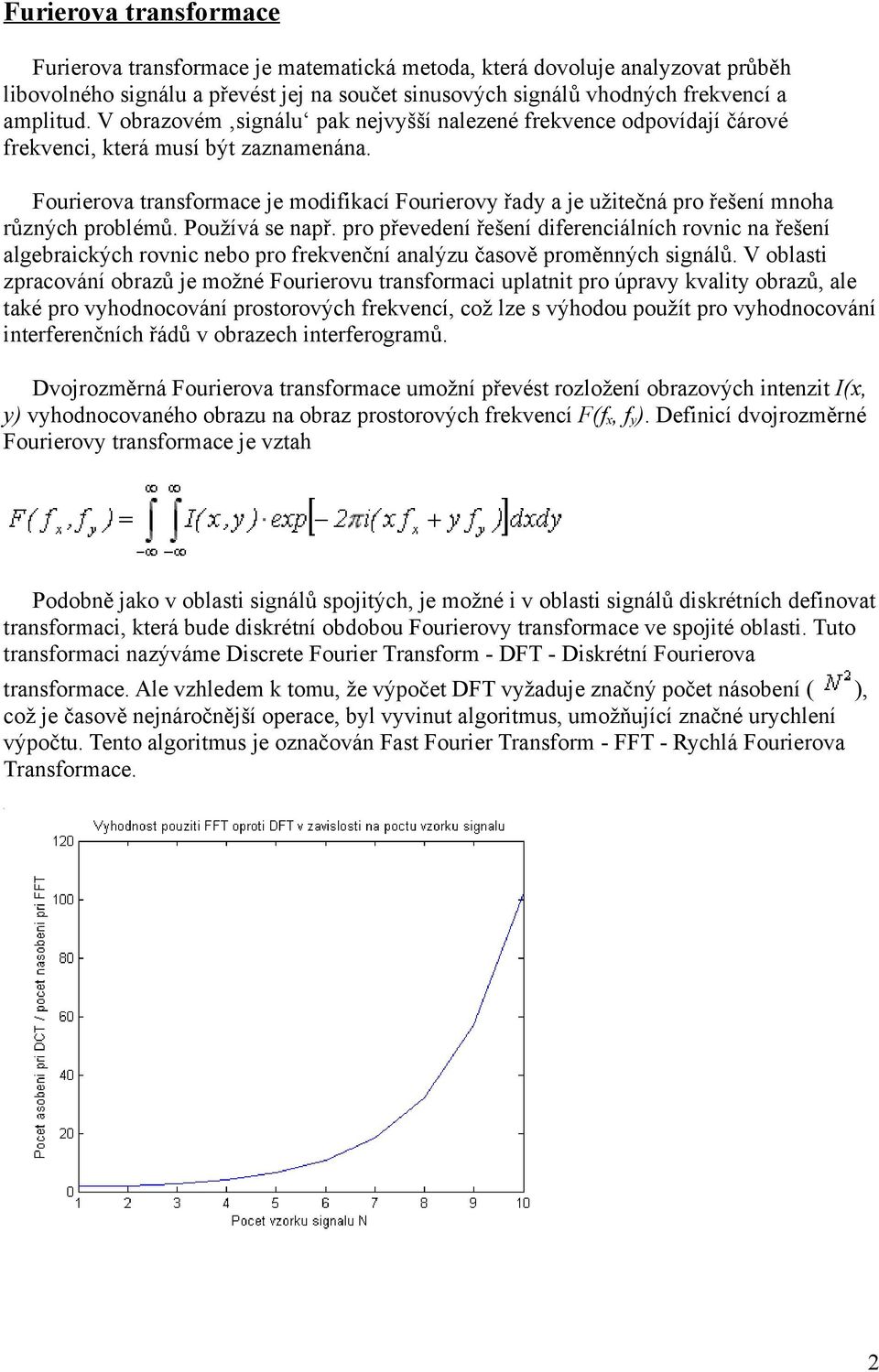 Fourierova transformace je modifikací Fourierovy řady a je užitečná pro řešení mnoha různých problémů. Používá se např.
