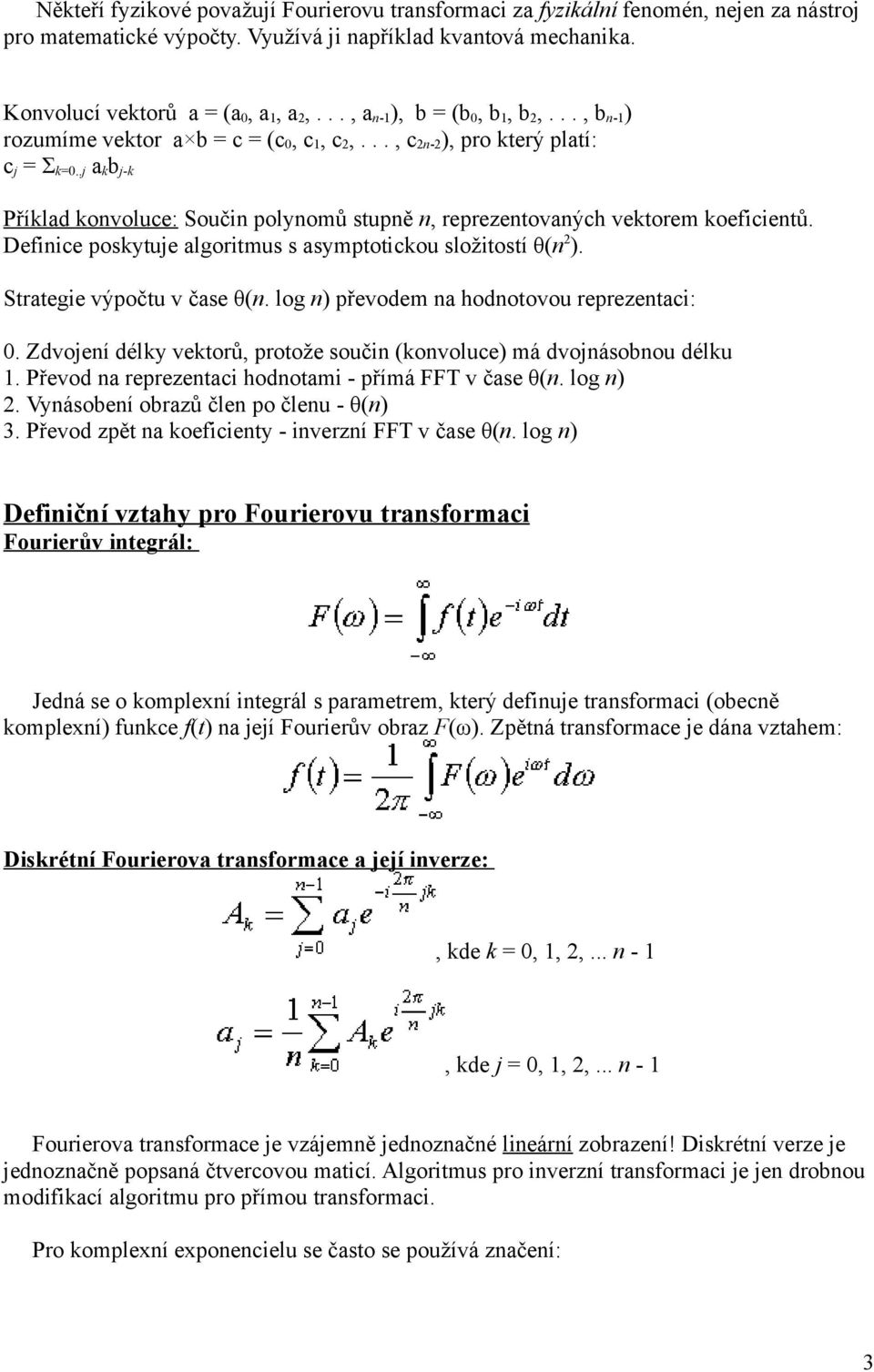 .j a k b j-k Příklad konvoluce: Součin polynomů stupně n, reprezentovaných vektorem koeficientů. Definice poskytuje algoritmus s asymptotickou složitostí θ(n 2 ). Strategie výpočtu v čase θ(n.