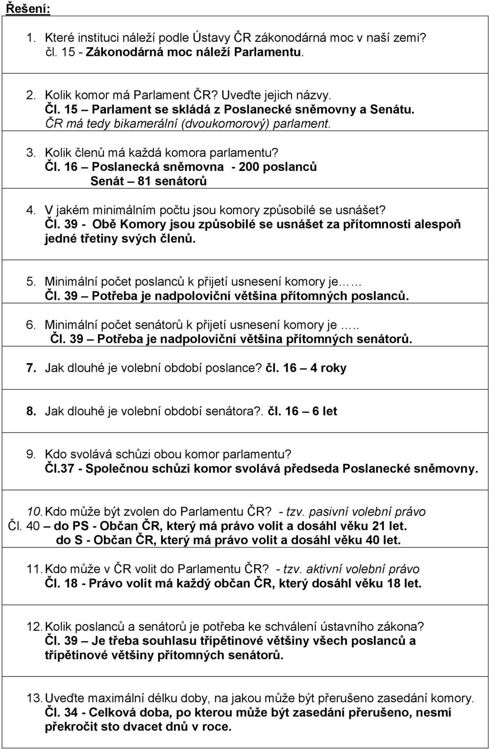 16 Poslanecká sněmovna - 200 poslanců Senát 81 senátorů 4. V jakém minimálním počtu jsou komory způsobilé se usnášet? Čl.