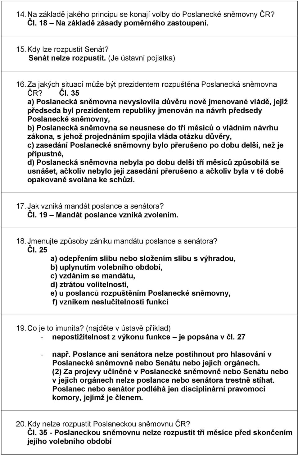 35 a) Poslanecká sněmovna nevyslovila důvěru nově jmenované vládě, jejíž předseda byl prezidentem republiky jmenován na návrh předsedy Poslanecké sněmovny, b) Poslanecká sněmovna se neusnese do tří