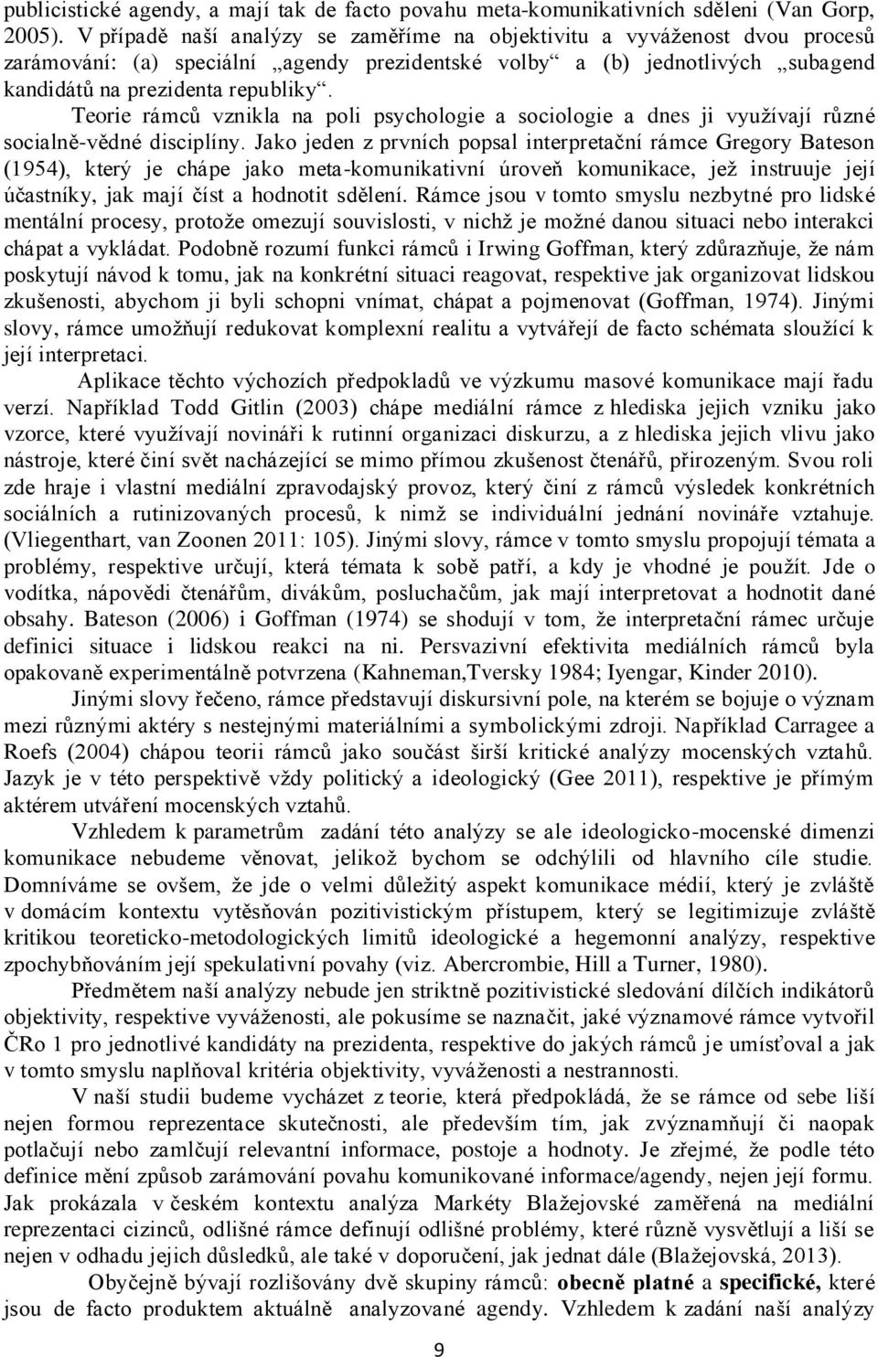 Teorie rámců vznikla na poli psychologie a sociologie a dnes ji využívají různé socialně-vědné disciplíny.