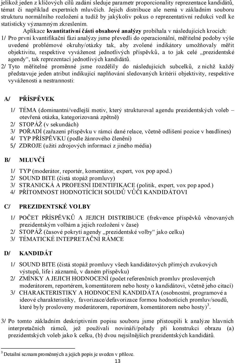 Aplikace kvantitativní části obsahové analýzy probíhala v následujících krocích: 1/ Pro první kvantifikační fázi analýzy jsme převedli do operacionální, měřitelné podoby výše uvedené problémové