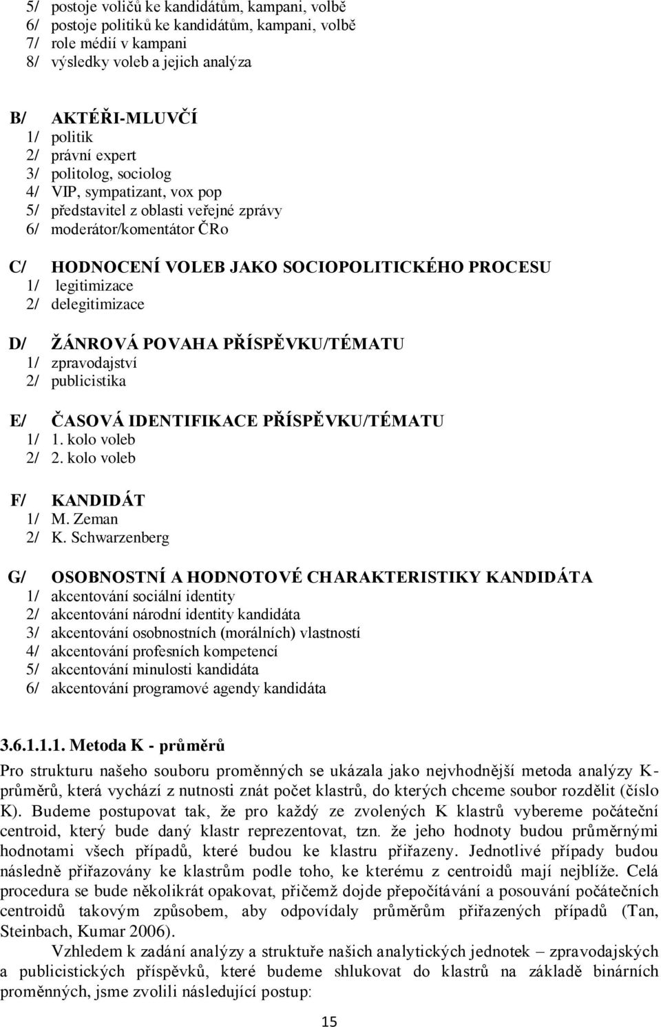 delegitimizace D/ ŽÁNROVÁ POVAHA PŘÍSPĚVKU/TÉMATU 1/ zpravodajství 2/ publicistika E/ ČASOVÁ IDENTIFIKACE PŘÍSPĚVKU/TÉMATU 1/ 1. kolo voleb 2/ 2. kolo voleb F/ KANDIDÁT 1/ M. Zeman 2/ K.