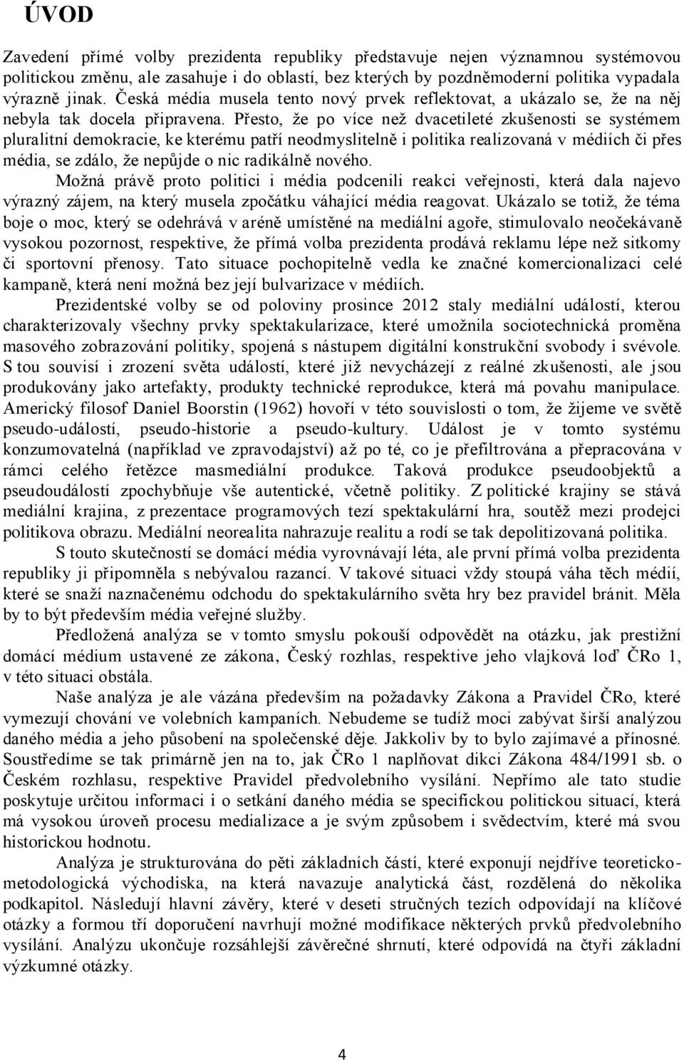 Přesto, že po více než dvacetileté zkušenosti se systémem pluralitní demokracie, ke kterému patří neodmyslitelně i politika realizovaná v médiích či přes média, se zdálo, že nepůjde o nic radikálně