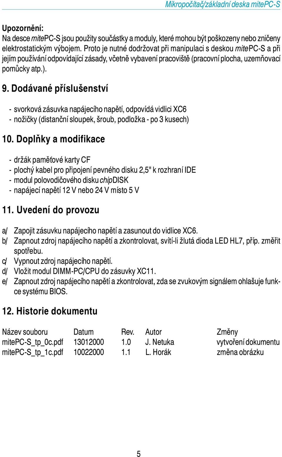 Dodávané příslušenství - svorková zásuvka napájecího napětí, odpovídá vidlici XC6 - nožičky (distanční sloupek, šroub, podložka - po 3 kusech) 0.