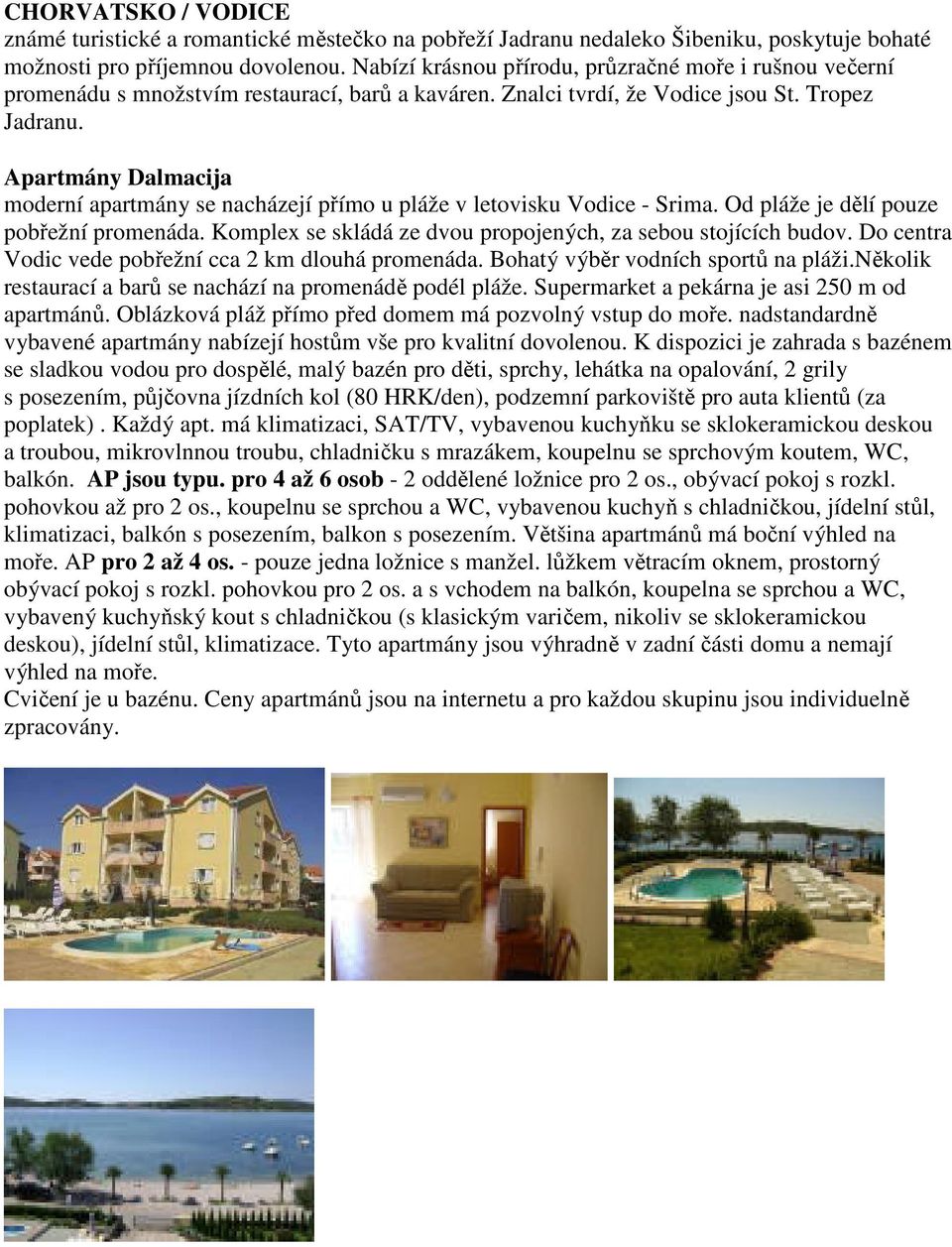 Apartmány Dalmacija moderní apartmány se nacházejí přímo u pláže v letovisku Vodice - Srima. Od pláže je dělí pouze pobřežní promenáda. Komplex se skládá ze dvou propojených, za sebou stojících budov.