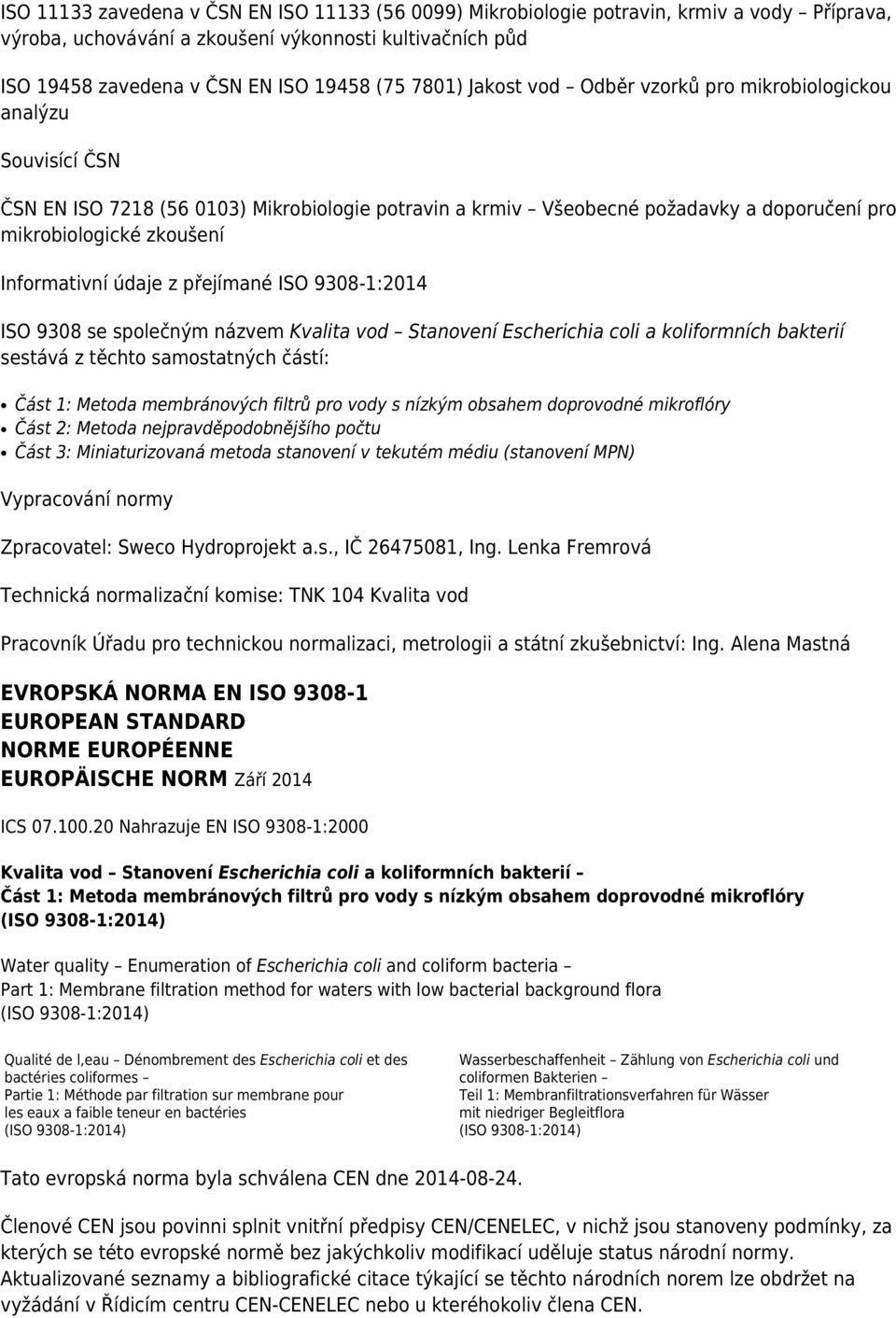 Informativní údaje z přejímané ISO 9308-1:2014 ISO 9308 se společným názvem Kvalita vod Stanovení Escherichia coli a koliformních bakterií sestává z těchto samostatných částí: Část 1: Metoda