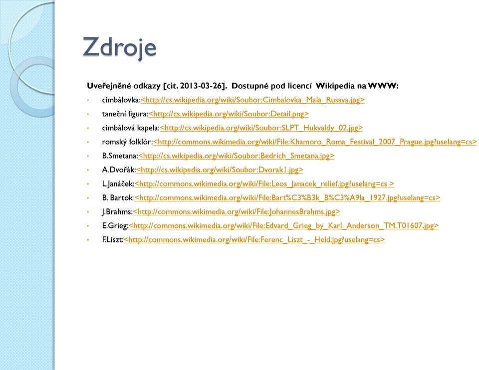 Smetana:<http://cs.wikipedia.org/wiki/Soubor:Bedrich_Smetana.jpg> A.Dvořák:<http://cs.wikipedia.org/wiki/Soubor:Dvorak1.jpg> L.Janáček:<http://commons.wikimedia.org/wiki/File:Leos_Janacek_relief.jpg?uselang=cs > B.
