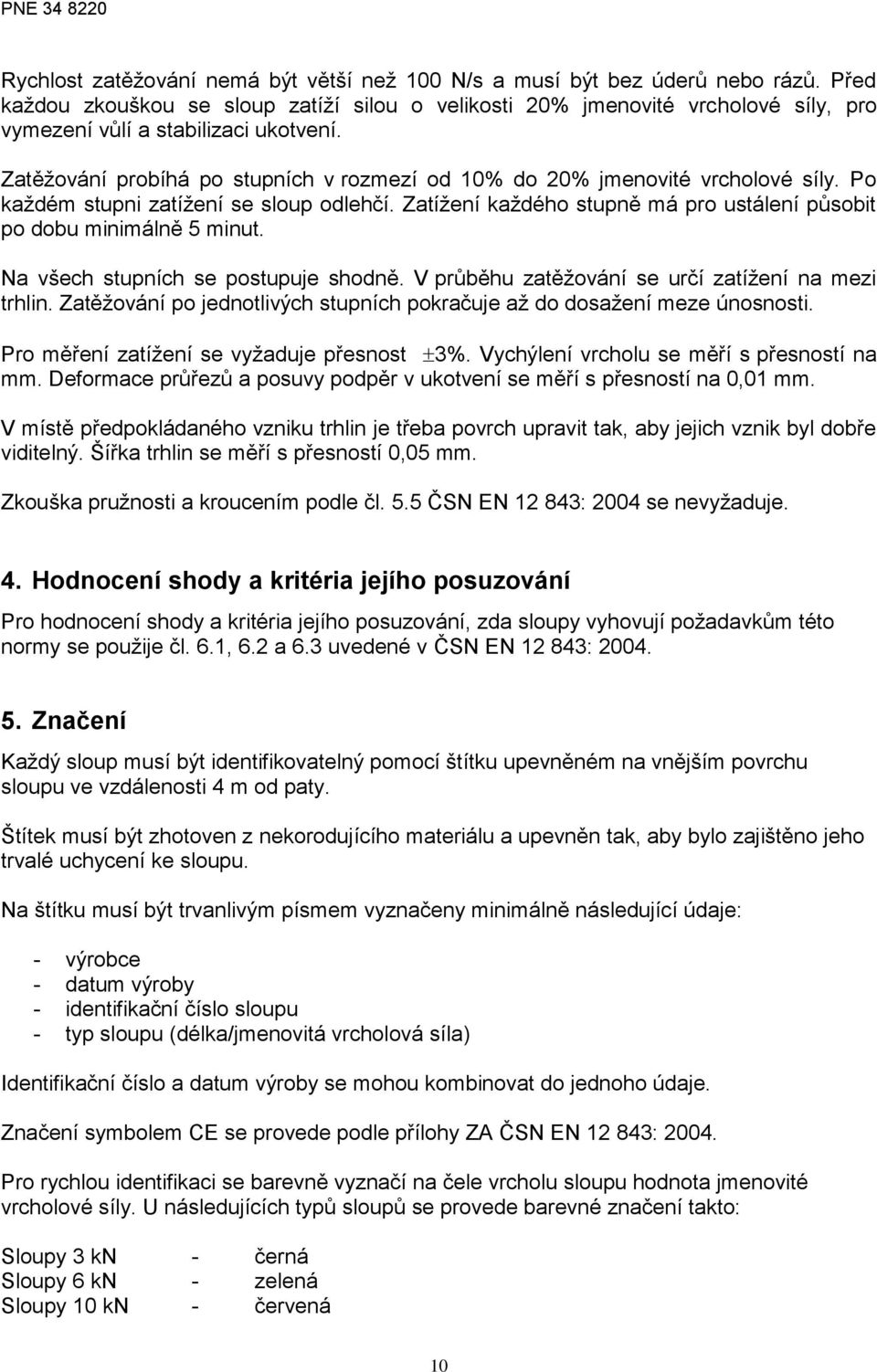 Zatěžování probíhá po stupních v rozmezí od 10% do 20% jmenovité vrcholové síly. Po každém stupni zatížení se sloup odlehčí. Zatížení každého stupně má pro ustálení působit po dobu minimálně 5 minut.