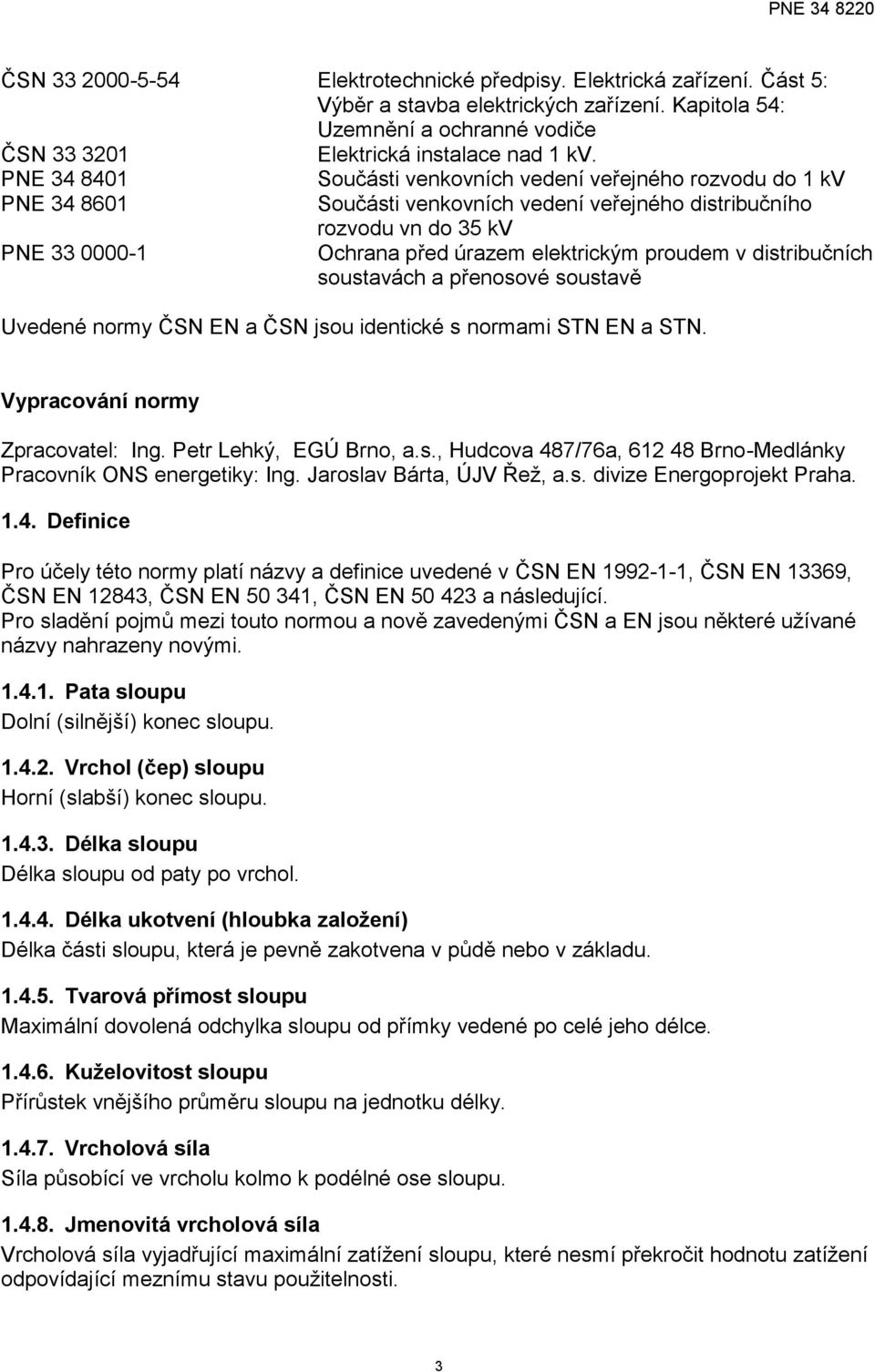 proudem v distribučních soustavách a přenosové soustavě Uvedené normy ČSN EN a ČSN jsou identické s normami STN EN a STN. Vypracování normy Zpracovatel: Ing. Petr Lehký, EGÚ Brno, a.s., Hudcova 487/76a, 612 48 Brno-Medlánky Pracovník ONS energetiky: Ing.