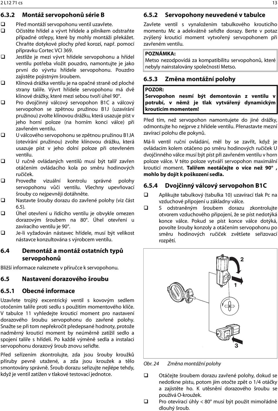 Jestliže je mezi vývrt hřídele servopohonu a hřídel ventilu potřeba vložit pouzdro, namontujte je jako první do vývrtu hřídele servopohonu. Pouzdro zajistěte pojistným šroubem.