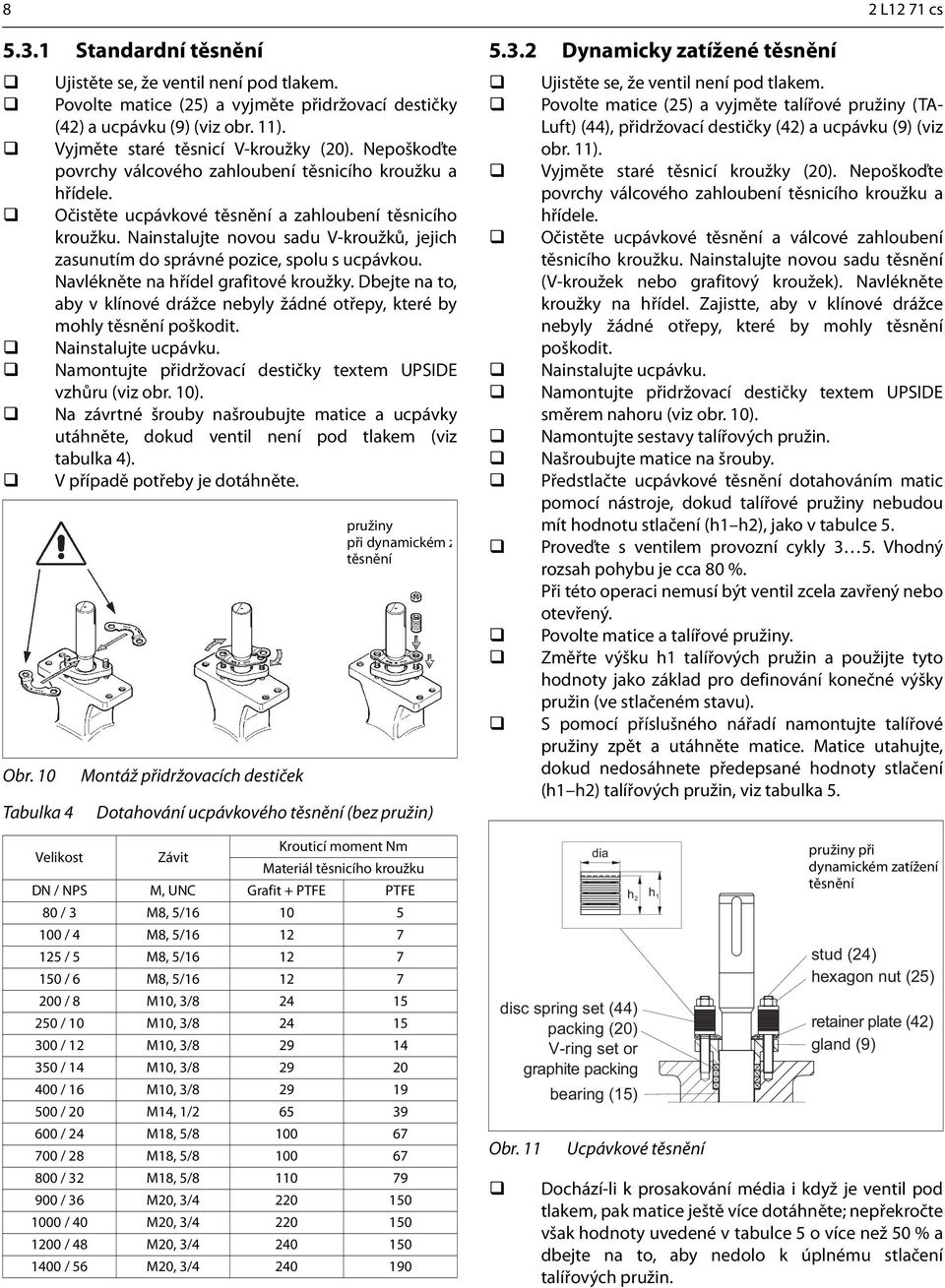 Nainstalujte novou sadu V-kroužků, jejich zasunutím do správné pozice, spolu s ucpávkou. Navlékněte na hřídel grafitové kroužky.