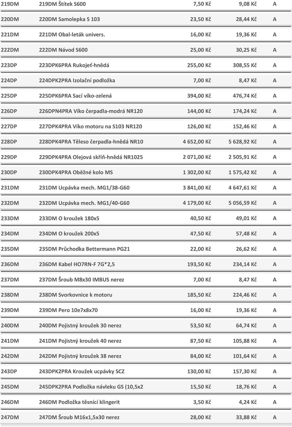 víko-zelená 394,00 Kč 476,74 Kč A 226DP 226DPN4PRA Víko čerpadla-modrá NR120 144,00 Kč 174,24 Kč A 227DP 227DPK4PRA Víko motoru na S103 NR120 126,00 Kč 152,46 Kč A 228DP 228DPK4PRA Těleso