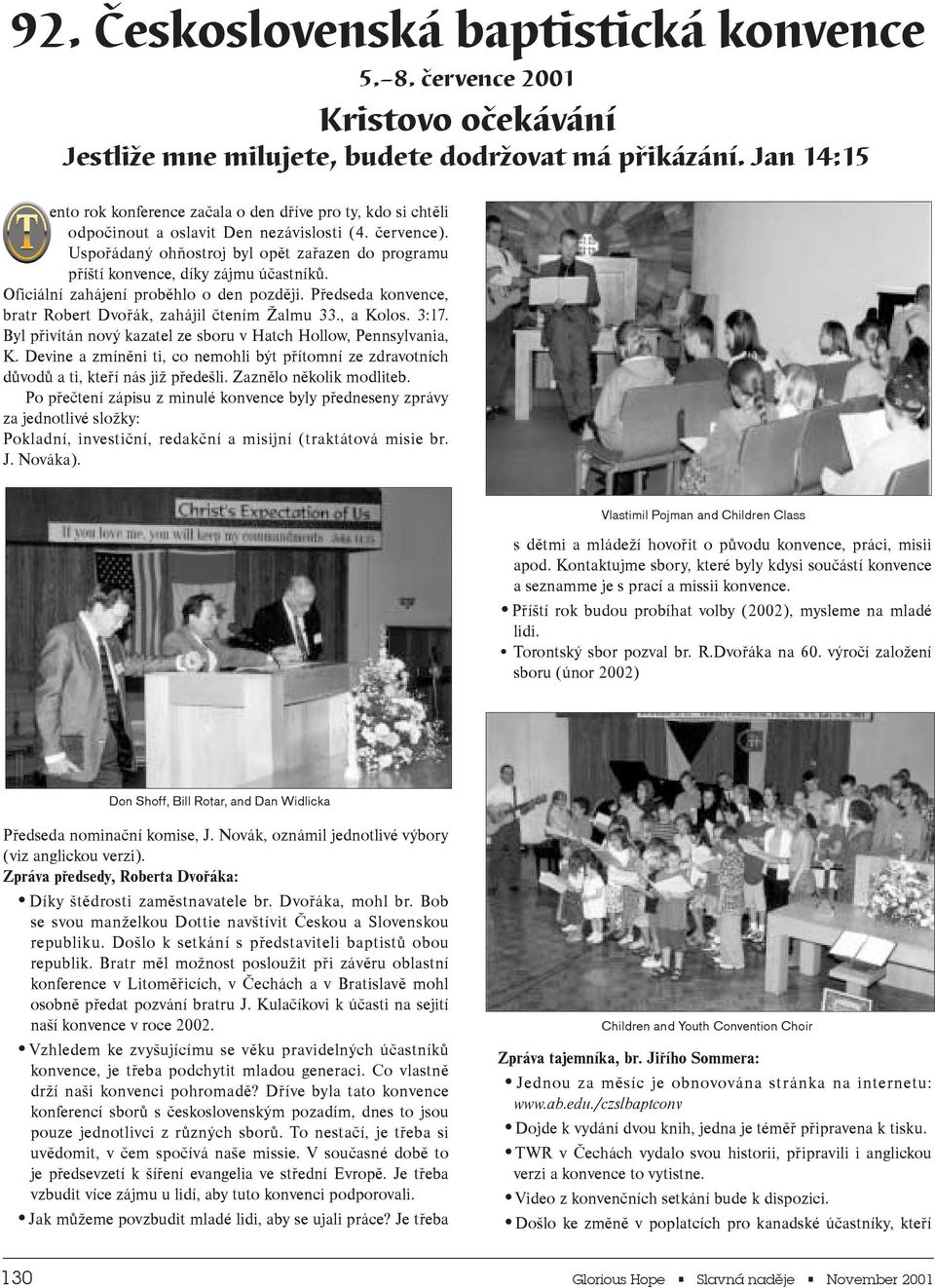 Oficiální zahájení prbìhl den pzdìji. Pøedseda knvence, bratr Rbert Dvøák, zahájil ètením almu 33., a Kls. 3:17. Byl pøivítán nvý kazatel ze sbru v Hatch Hllw, Pennsylvania, K.