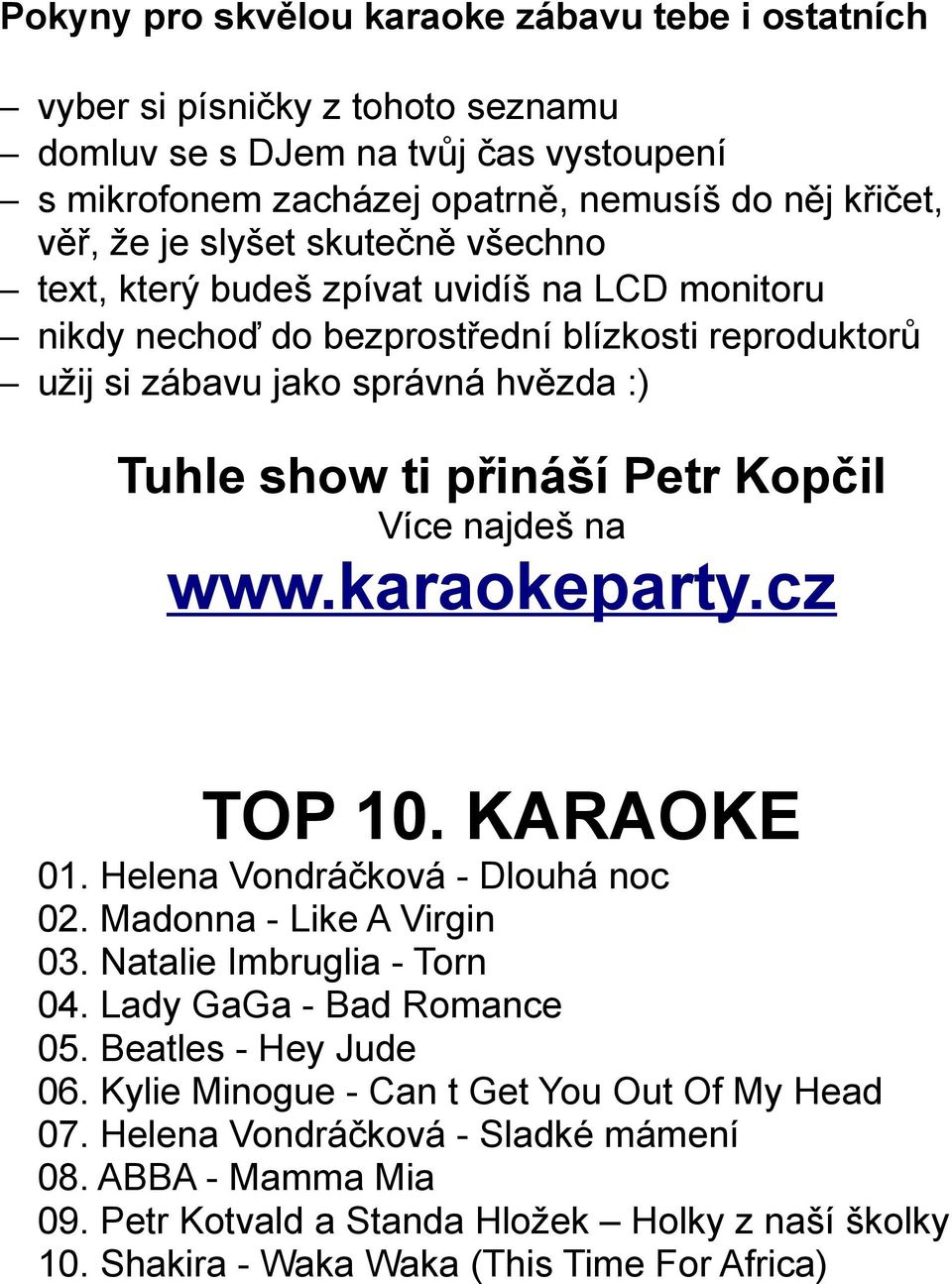 najdeš na www.karaokeparty.cz TOP 10. KARAOKE 01. Helena Vondráčková - Dlouhá noc 02. Madonna - Like A Virgin 03. Natalie Imbruglia - Torn 04. Lady GaGa - Bad Romance 05. Beatles - Hey Jude 06.