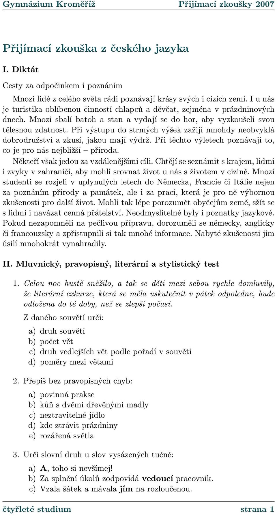 Při výstupu do strmých výšek zažijí mnohdy neobvyklá dobrodružství a zkusí, jakou mají výdrž. Při těchto výletech poznávají to, co je pro nás nejbližší příroda.