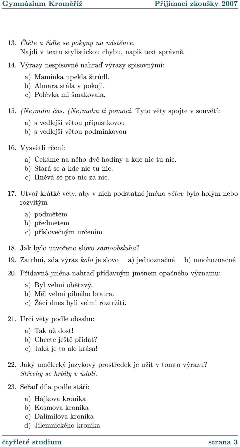 Vysvětli rčení: a) Čekáme na něho dvě hodiny a kde nic tu nic. b) Stará se a kde nic tu nic. c) Hněvá se pro nic za nic. 17.