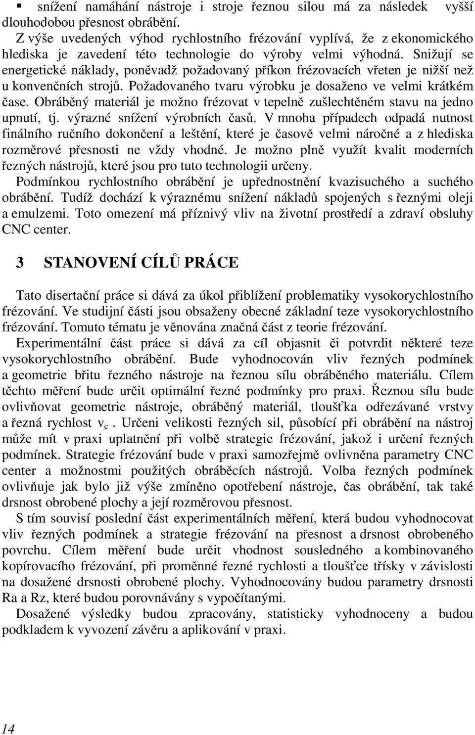 Snižují se energetické náklady, poněvadž požadovaný příkon frézovacích vřeten je nižší než u konvenčních strojů. Požadovaného tvaru výrobku je dosaženo ve velmi krátkém čase.